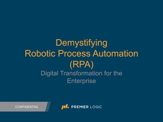 CONFIDENTIAL
Demystifying
Robotic Process Automation
(RPA)
Digital Transformation for the
Enterprise
 