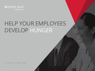 HELP YOUR EMPLOYEES
DEVELOP HUNGER
P A T R I C K L E N C I O N I
 