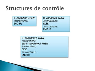 IF condition THEN
instructions;
END IF;
IF condition THEN
instructions;
ELSE
instructions;
END IF;
IF condition1 THEN
instructions;
ELSIF condition2 THEN
instructions;
ELSE
instructions;
END IF;
 