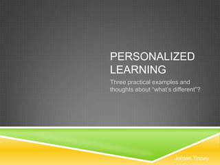 PERSONALIZED
LEARNING
Three practical examples and
thoughts about “what’s different”?




                        Jordan Tinney
 