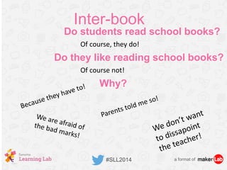 Do students read school books?
a format of#SLL2014
Inter-book
Of course, they do!
Do they like reading school books?
Of course not!
Why?
 