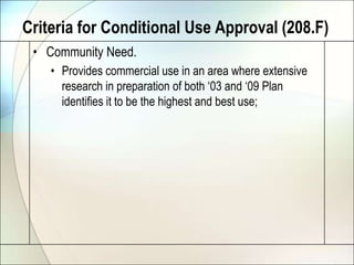 Criteria for Conditional Use Approval (208.F)Community Need.Provides commercial use in an area where extensive research in preparation of both ‘03 and ‘09 Plan identifies it to be the highest and best use;
