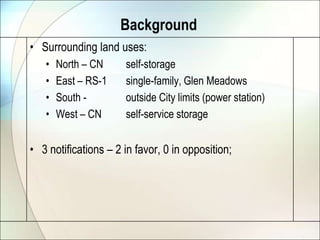 BackgroundSurrounding land uses:North – CN	self-storageEast – RS-1	single-family, Glen MeadowsSouth - 		outside City limits (power station)West – CN	self-service storage3 notifications – 2 in favor, 0 in opposition;