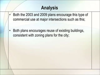AnalysisBoth the 2003 and 2009 plans encourage this type of commercial use at major intersections such as this;Both plans encourages reuse of existing buildings, consistent with zoning plans for the city;