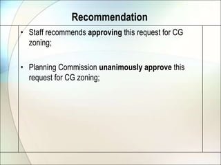 RecommendationStaff recommends approving this request for CG zoning;Planning Commission unanimously approve this request for CG zoning;