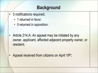 Background3 notifications required;1 returned in favor;0 returned in opposition;Article 214.A: An appeal may be initiated by any owner, applicant, affected adjacent property owner, or resident;Appeal received from citizens on April 19th;