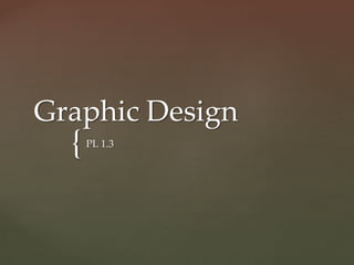 {
Graphic Design
PL 1.3
 