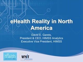 eHealth Reality in North
       America
            David E. Garets,
   President & CEO, HIMSS Analytics
    Executive Vice President, HIMSS
 