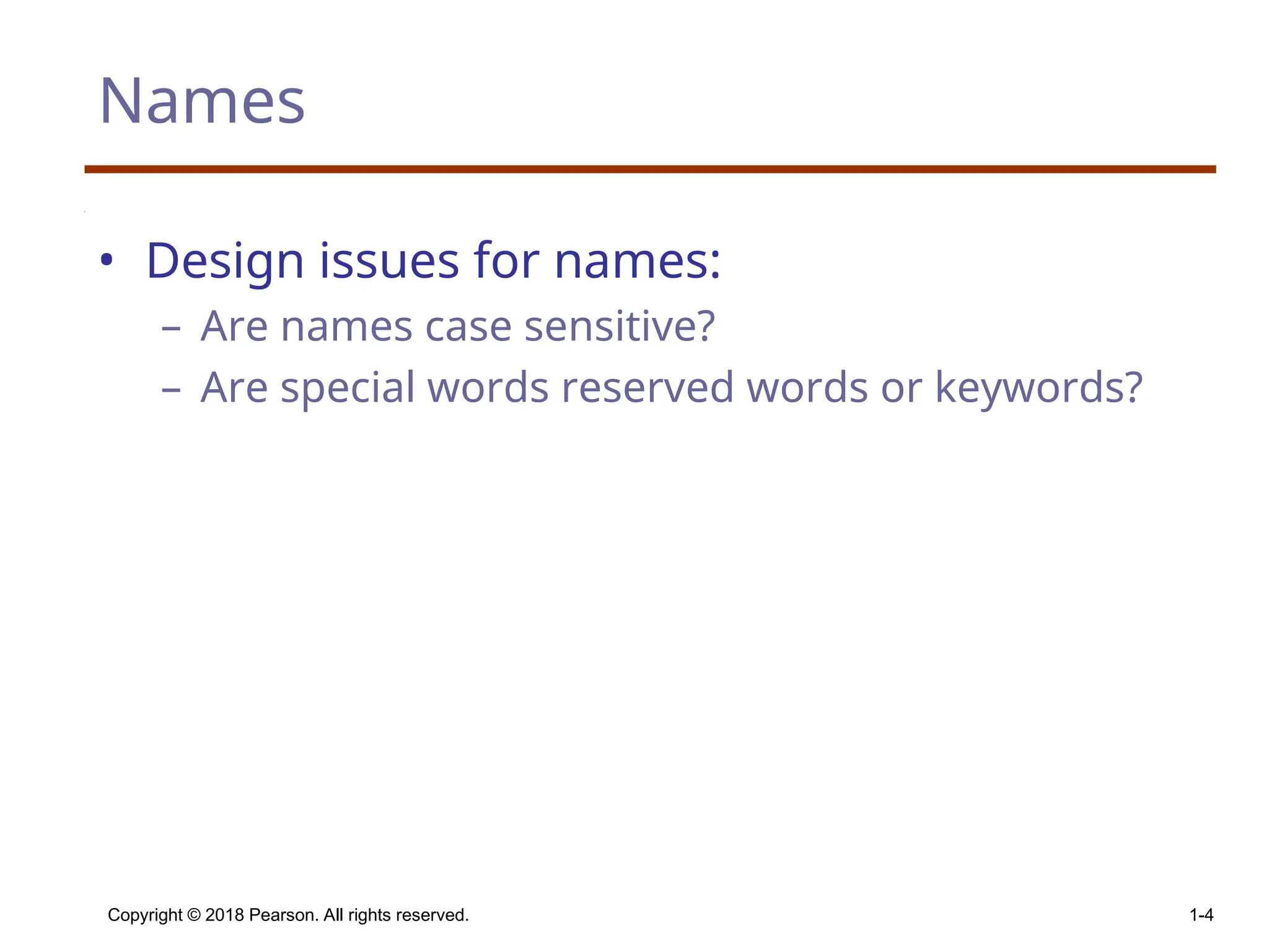 Copyright © 2018 Pearson. All rights reserved. 1-4 Names • Design issues for names: – Are names case sensitive? – Are special words reserved words or keywords? 