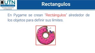Rectangulos
En Pygame se crean "Rectángulos" alrededor de
los objetos para definir sus límites.
 