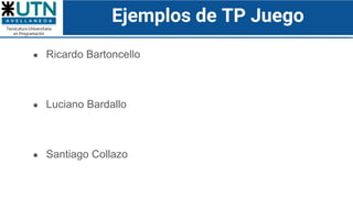 Ejemplos de TP Juego
● Ricardo Bartoncello
GitHub
Video
● Luciano Bardallo
GitHub
Video
● Santiago Collazo
GitHub
Video
 