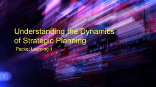 Understanding the Dynamics
of Strategic Planning
Packet Learning 1
 