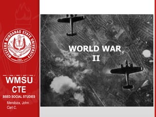 WMSU
WORLD WAR
II
CTE
BSED SOCIAL STUDIES
Mendoza, John
Carl C.
 
