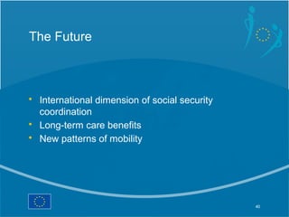 The Future



• International dimension of social security
  coordination
• Long-term care benefits
• New patterns of mobi...