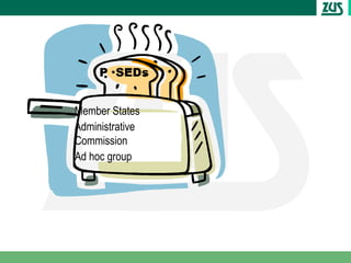 P SEDs


Member States
  ..
Administrative
Commission
Ad hoc group
 