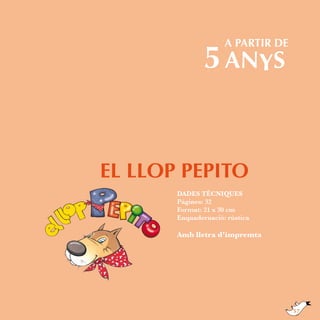 a partir de

5 ANYS

El llop Pepito
DADES TÈCNIQUES
Pàgines: 32
Format: 21 x 30 cm
Enquadernació: rústica

Amb lletra d’impremta

57

 