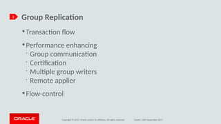 Copyright © 2017, Oracle and/or its afliates. All rights reserved. Dublin, 26th September 2017
Griup Replicatio3
●
Transacton fow
●
Performance enhancing
•
Group communicaton
•
Certfcaton
•
Multple group writers
•
Remote applier
●
Flow-control
 
