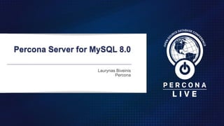Percona Server for MySQL 8.0
Laurynas Biveinis 
Percona
 