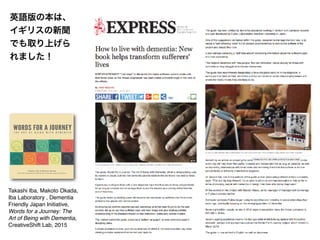 Takashi Iba, Makoto Okada,
Iba Laboratory , Dementia
Friendly Japan Initiative,
Words for a Journey: The
Art of Being with Dementia,
CreativeShift Lab, 2015
90000
英語版の本は、
イギリスの新聞
でも取り上げら
れました！
 