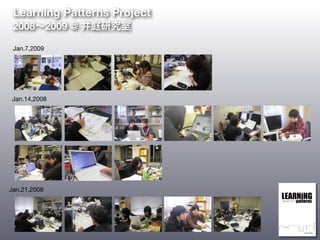 Jan.14,2008
Jan.21,2008
Jan.7,2009
Learning Patterns Project
2008∼2009 @ 井庭研究室
 