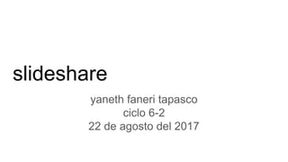 slideshare
yaneth faneri tapasco
ciclo 6-2
22 de agosto del 2017
 