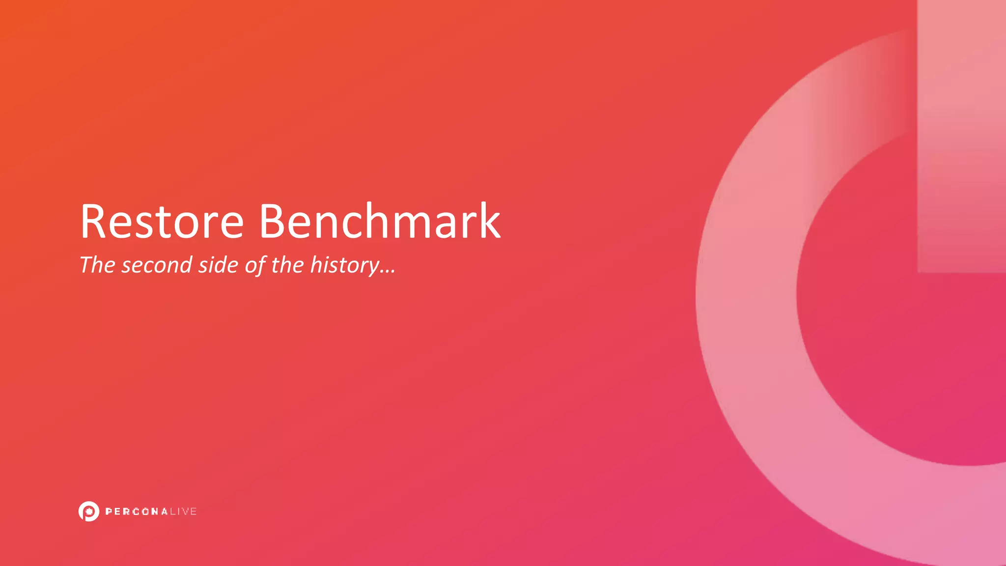 Restore Benchmark
The second side of the history…
 