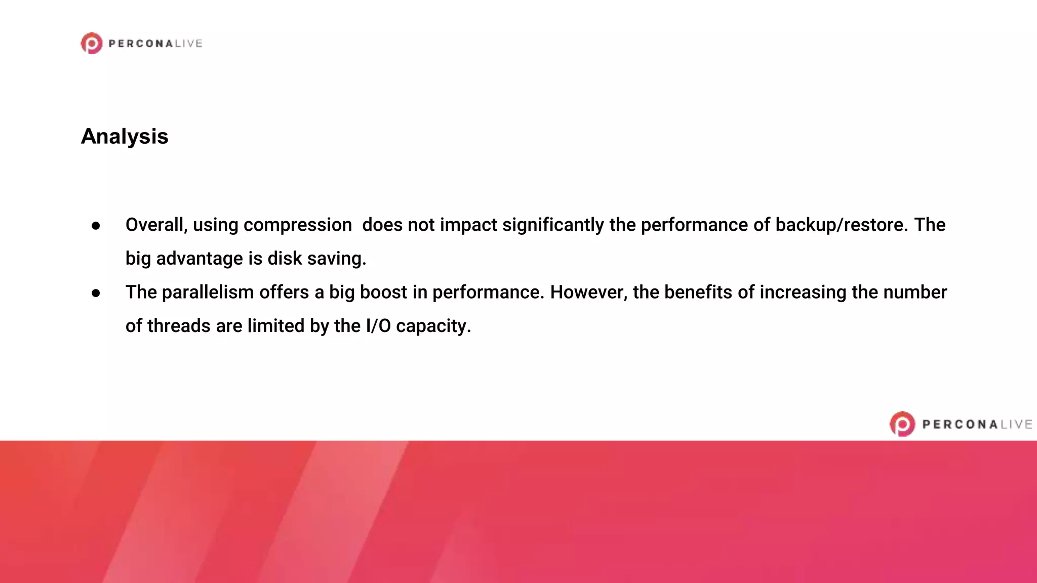 ● Overall, using compression does not impact significantly the performance of backup/restore. The
big advantage is disk saving.
● The parallelism offers a big boost in performance. However, the benefits of increasing the number
of threads are limited by the I/O capacity.
Analysis
 