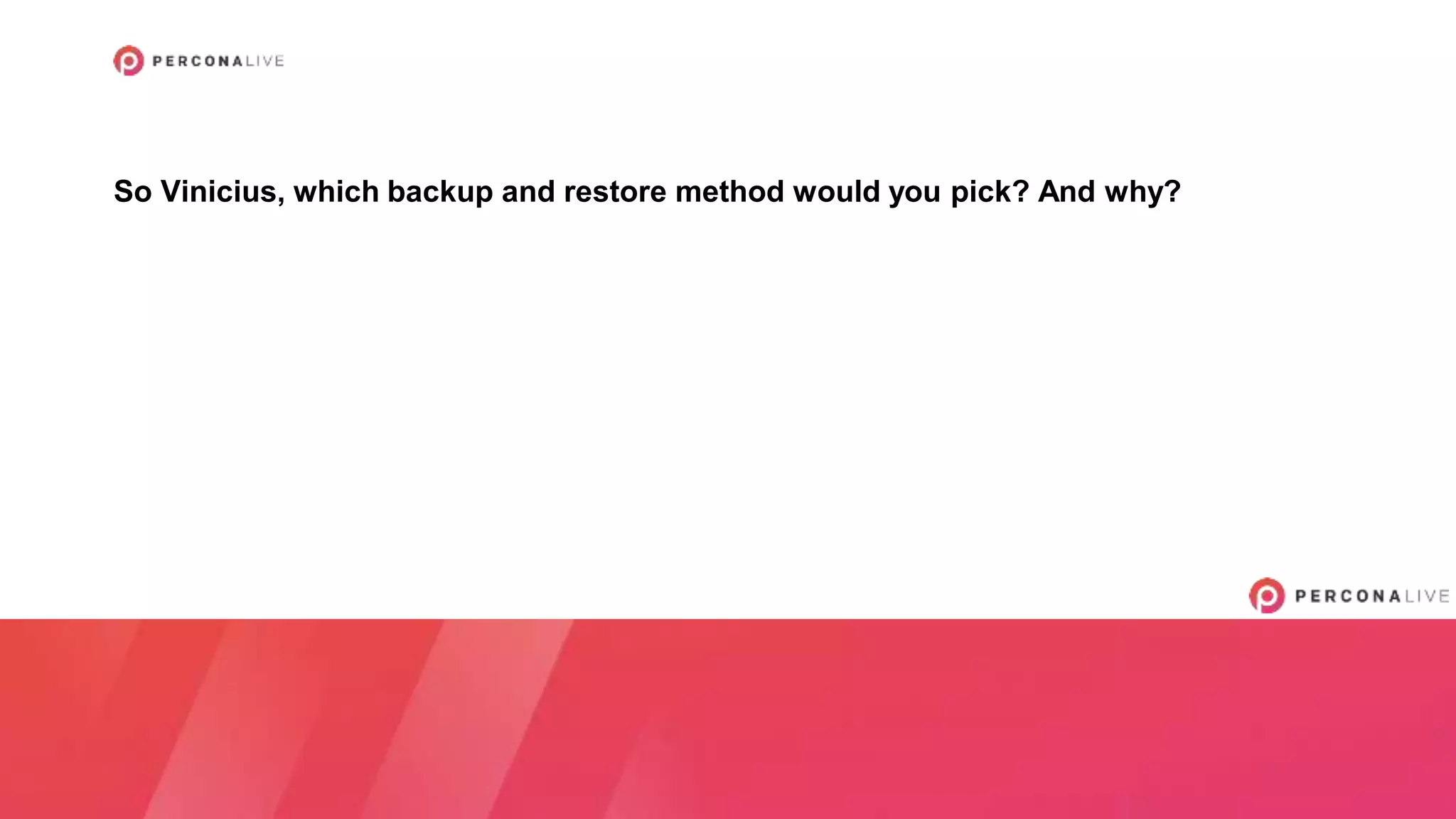 So Vinicius, which backup and restore method would you pick? And why?
 