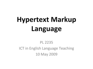 Hypertext Markup Language PL 2235 ICT in English Language Teaching 10 May 2009 