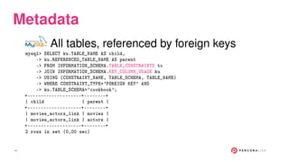 Metadata
All tables, referenced by foreign keys
mysql> SELECT ku.TABLE_NAME AS child,
-> ku.REFERENCED_TABLE_NAME AS paren...