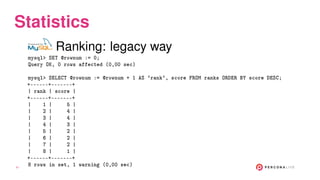 Statistics
Ranking: legacy way
mysql> SET @rownum := 0;
Query OK, 0 rows affected (0,00 sec)
mysql> SELECT @rownum := @row...