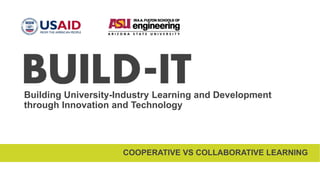Building University-Industry Learning and Development
through Innovation and Technology
COOPERATIVE VS COLLABORATIVE LEARNING
 