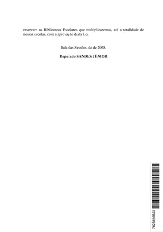 reservam as Bibliotecas Escolares que multiplicaremos, até a totalidade de
nossas escolas, com a aprovação desta Lei.


                       Sala das Sessões, de de 2008.

                      Deputado SANDES JÚNIOR




                                                                             *762B666B23*
                                                                             762B666B23
 