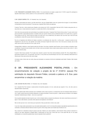 O SR. PRESIDENTE ALEXANDRE POSTAL (PMDB) – Em encaminhamento de votação o projeto de lei nº 31/2012. (pausa) Por solicitação do
deputado Cassiá Carpes, concedo a palavra a S. Exa. para encaminhar a votação da matéria.
　
O SR. CASSIÁ CARPES (PTB) – Sr. Presidente, Sras. e Srs. Deputados:
Aproveito a oportunidade para reprisar o que falei nesta tribuna, visto que a Brigada Militar é para nós o grande divisor de águas, é a nossa referência
na Assembleia em termos de aumentos. É uma pena que o deputado Pedro Pereira não esteja aqui.
O governo Tarso deu o maior aumento para a Brigada no seu primeiro ano: 23,5%. A governadora Yeda deu 53,33%. Portanto, este governo deu, no
seu primeiro ano, o maior aumento de um governo, e o anterior deu 53,33%, um bom percentual.
Volto a falar nisso para aproveitar esta oportunidade em que estamos mais calmos. O deputado Pedro Pereira lembra-se disso. Fui justo e tenho de ser
justo ao aproveitar a oportunidade para fazer um paralelo e dizer que o governo Yeda deu para os professores apenas 7% em quatro anos, e o governo
Tarso propõe-se a dar 76%. Tenho de dizer isto, agora, com calma, sem o circo montado aqui: não votamos o piso, não votei o piso, votei 23,5% para
os professores e votarei 28% se esse índice for enviado para esta Casa.
Para nós, os brigadianos são referência em relação a aumentos, e os professores vão, nessa linha – se Deus quiser –, recuperar-se cada vez mais.
Chegaremos lá, mas sem circo, sem agressão, sem injustiça, até porque ninguém tem medo de circo. Circo é bom para as crianças, para os mais
velhos, para os jovens, para todos nós, mas, no grito, não vai.
A Brigada Militar é referência, e estou fazendo justiça aos dois lados. Como disse o deputado Jorge Pozzobom, temos de analisar as situações e traçar
um parâmetro; há governos que concedem mais a um lado e outros que concedem menos a esses mesmos setores, para dar mais a outros. E, volto a
frisar, estou fazendo justiça.
O governo Yeda Crusius concedeu 7% em quatro anos, enquanto o governo Tarso Genro está prometendo conceder 76%. Para a Brigada Militar, a
governadora concedeu 53,3%. Já o governador Tarso Genro, no seu primeiro ano de administração, deu 23,5%. Isso é matemática. Basta fazermos os
cálculos para o futuro para vermos onde vamos chegar.
Um abraço a todos. Vamos votar com vocês, porque sua corporação é um exemplo em termos de credibilidade neste Estado. Parabéns. (Não revisado
pelo orador.)
　

O

SR.

PRESIDENTE

ALEXANDRE

POSTAL (PMDB)

–

Em

encaminhamento de votação o projeto de lei nº 31/2012. (pausa) Por
solicitação do deputado Giovani Feltes, concedo a palavra a S. Exa. para
encaminhar a votação da matéria.
　
O SR. GIOVANI FELTES (PMDB) – Sr. Presidente, Sras. e Srs. Deputados:
Ouvi o deputado Raul Pont comparar a sessão plenária de terça-feira passada a um circo, razão pela qual, segundo S. Exa., não valia a pena os
deputados falarem naquela tarde.
Quando as galerias estão cheias de pessoas que se manifestam contra a base do governo e a oposição fala a favor dos interesses dessas pessoas, é
circo. E agora, quando temos aqui servidores aplaudindo um projeto que também é oriundo do governo – projeto esse que se destina a uma categoria
importante, fundamental para o Estado –, não é circo o que temos?
Há uns quantos deputados da base do governo que, no dia da votação relativa ao reajuste dos professores, não vieram a esta tribuna se pronunciar. E
agora, S. Exas. estão fazendo o quê senão colher aplausos dos brigadianos, dos bombeiros?
Não vou dizer que isso é circo, muito menos que é oportunismo. Mas que pode beirar e cheirar a isso, pode!
O que não consigo aceitar passivamente é que uma sessão plenária legítima, como foi a de terça-feira passada, seja adjetivada pejorativamente por ter
contrariado os interesses eleitorais históricos da base do governo. Não consigo aceitar que tal sessão seja chamada de circo.
Hoje, revezam-se os deputados da base do governo para dizer: Estamos com vocês, bombeiros, vocês merecem! Vamos continuar construindo no

sentido de que sejam separados da Brigada Militar e transformados em força única. Vamos fazer isso e mais aquilo! Não são um circo essas
manifestações, se na terça-feira passada esses mesmos deputados ficaram quietinhos?

 