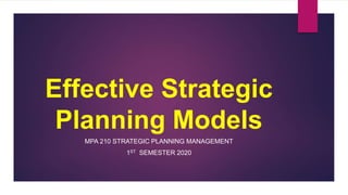 MPA 210 STRATEGIC PLANNING MANAGEMENT
1ST SEMESTER 2020
Effective Strategic
Planning Models
 