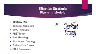 Effective Strategic
Planning Models
 Strategy Map
 Balanced Scorecard
 SWOT Analysis
 PEST Mode
 Gap Planning
 Blue ...