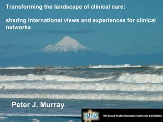Peter J. Murray  Transforming the landscape of clinical care:  sharing international views and experiences for clinical networks 