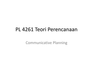 PL 4261 Teori Perencanaan
Communicative Planning
 