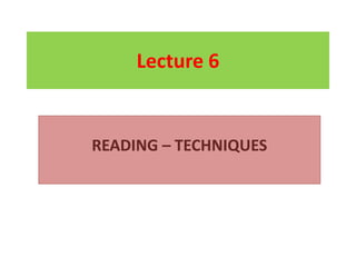 Lecture 6
READING – TECHNIQUES
 