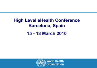 High Level eHealth Conference
                Barcelona, Spain
                             15 - 18 March 2010




    eHealth Conference, Barcelona   15-18 March, 2010 |
|
 