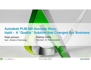 Join us on Twitter: #AU2014
Autodesk PLM 360 Success Story:
Inphi - A “Quality” Solution that Changed Our Business
Robb Johnson
Inphi - Director of Technology
Rodney Coffey
Razorleaf - Sr. PLM Consultant
 