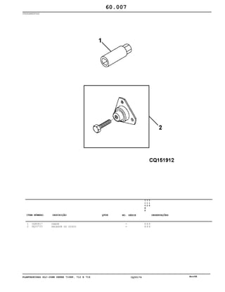 PLANTADEIRAS SLC-JOHN DEERE 710RF, 712 E 716 CQ30174 Nov98
FERRAMENTAS
1
2
CQ80817
DQ33723
CHAVE
SACADOR DO DISCO
7
1
0
R
F
7
1
2
7
1
6
X X X
X X X
60.007
-
-
ITEM NÚMERO DESCRIÇÃO QTDE OBSERVAÇÕESNO. SÉRIE
 