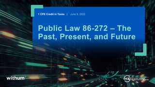 1
2021 WithumSmith+Brown, PC
Public Law 86-272 – The
Past, Present, and Future
1 CPE Credit in Taxes | June 9, 2022
 