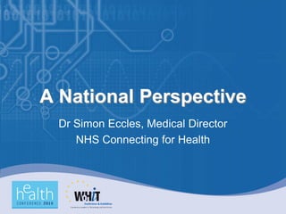 A National Perspective
  Dr Simon Eccles, Medical Director
     NHS Connecting for Health
 