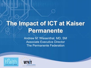 The Impact of ICT at Kaiser
       Permanente
      Andrew M. Wiesenthal, MD, SM
       Associate Executive Director
       The Permanente Federation
 