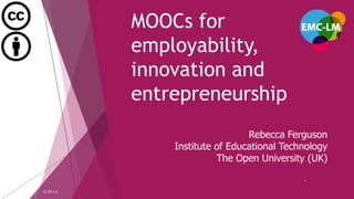 MOOCs for
employability,
innovation and
entrepreneurship
CC-BY 4.0
1
Rebecca Ferguson
Institute of Educational Technology
The Open University (UK)
 
