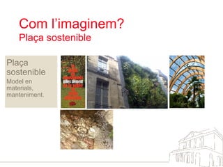 Com l’imaginem?  Plaça sostenible Plaça sostenible Model en materials, manteniment. 