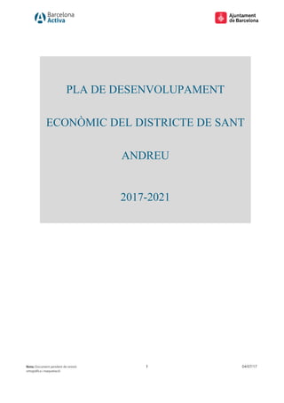 1 04/07/17
PLA DE DESENVOLUPAMENT
ECONÒMIC DEL DISTRICTE DE SANT
ANDREU
2017-2021
 