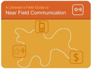 A Librarian’s Field Guide to
Near Field Communication
 