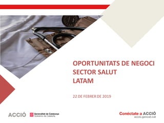 OPORTUNITATS DE NEGOCI
SECTOR SALUT
LATAM
22 DE FEBRER DE 2019
 